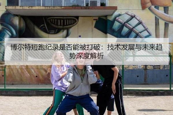 博尔特短跑纪录是否能被打破：技术发展与未来趋势深度解析